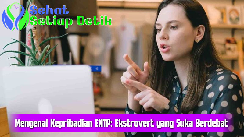 Mengenal Kepribadian ENTP: Ekstrovert yang Suka Berdebat